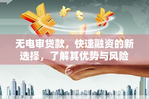 观山湖无电审贷款，快速融资的新选择，了解其优势与风险