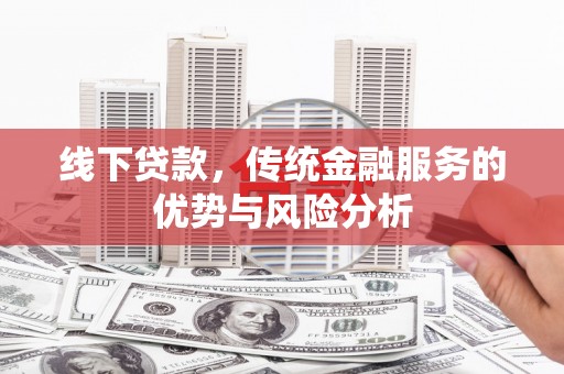 观山湖线下贷款，传统金融服务的优势与风险分析