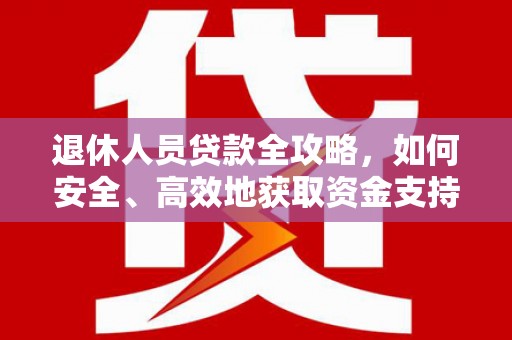观山湖退休人员贷款全攻略，如何安全、高效地获取资金支持