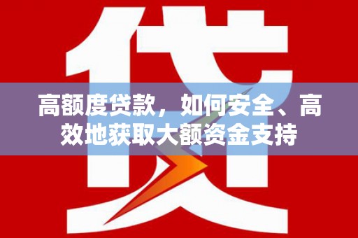 观山湖高额度贷款，如何安全、高效地获取大额资金支持