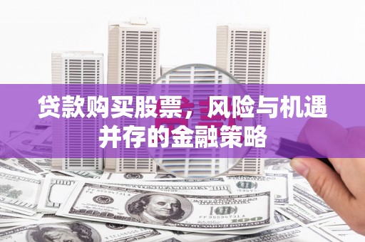 观山湖贷款购买股票，风险与机遇并存的金融策略