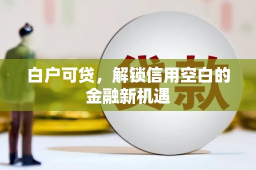观山湖白户可贷，解锁信用空白的金融新机遇