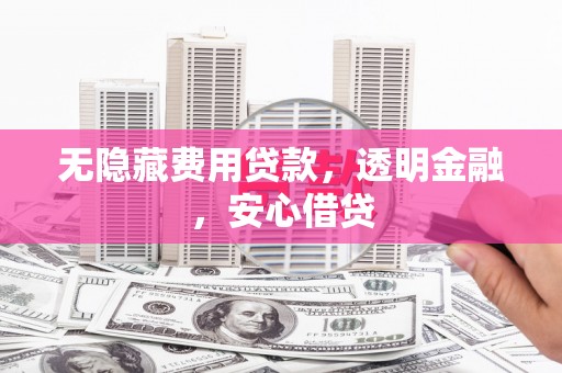 观山湖无隐藏费用贷款，透明金融，安心借贷