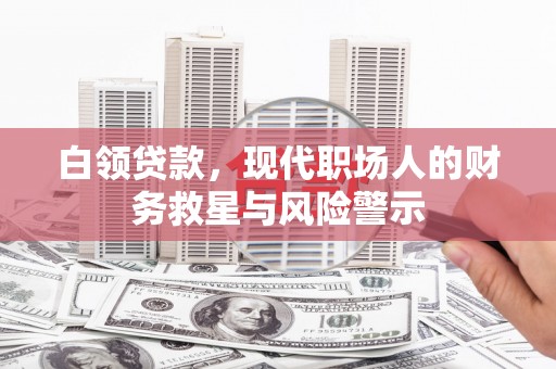 观山湖白领贷款，现代职场人的财务救星与风险警示