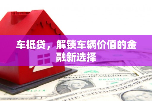 观山湖车抵贷，解锁车辆价值的金融新选择