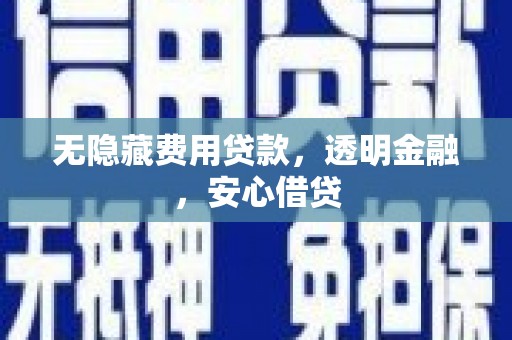 观山湖无隐藏费用贷款，透明金融，安心借贷