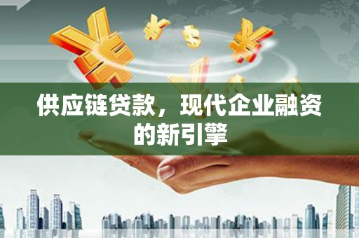 观山湖供应链贷款，现代企业融资的新引擎
