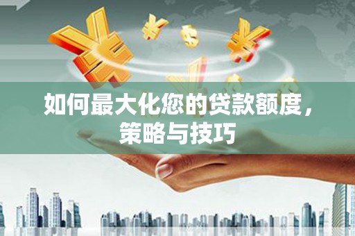 观山湖如何最大化您的贷款额度，策略与技巧