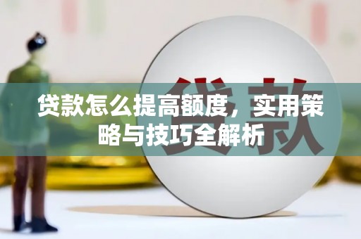观山湖贷款怎么提高额度，实用策略与技巧全解析