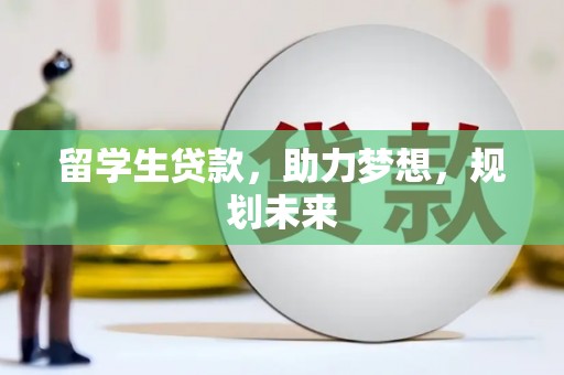 观山湖留学生贷款，助力梦想，规划未来