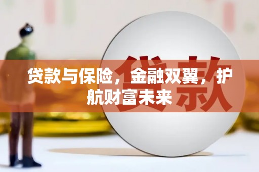 观山湖贷款与保险，金融双翼，护航财富未来