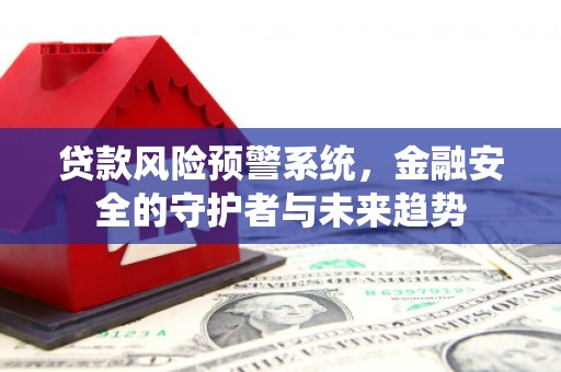 观山湖贷款风险预警系统，金融安全的守护者与未来趋势