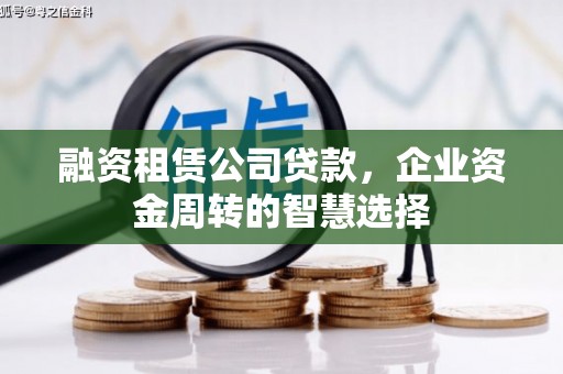 观山湖融资租赁公司贷款，企业资金周转的智慧选择