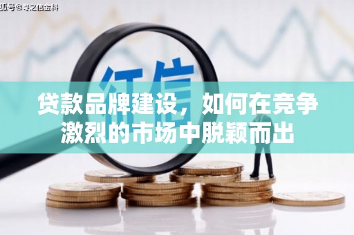 观山湖贷款品牌建设，如何在竞争激烈的市场中脱颖而出