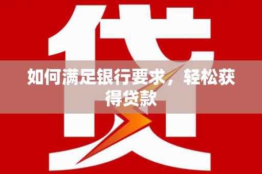 观山湖如何满足银行要求，轻松获得贷款