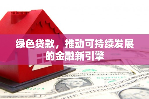观山湖绿色贷款，推动可持续发展的金融新引擎