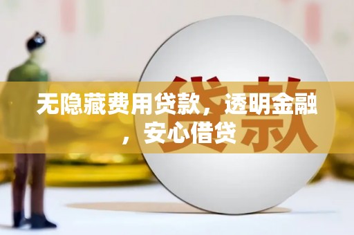 观山湖无隐藏费用贷款，透明金融，安心借贷