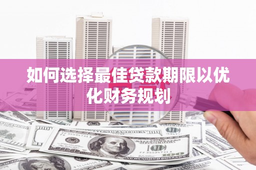 观山湖如何选择最佳贷款期限以优化财务规划