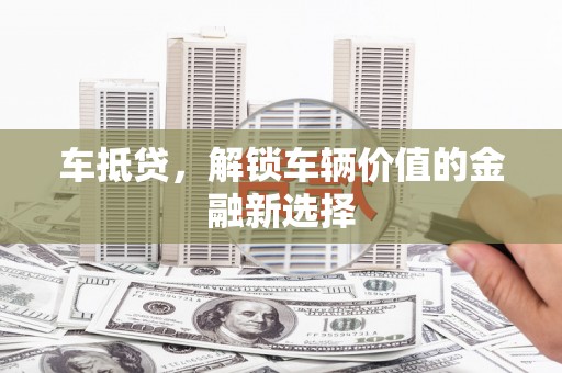 观山湖车抵贷，解锁车辆价值的金融新选择