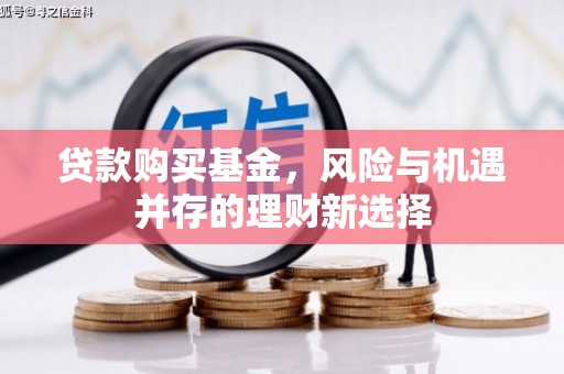 观山湖贷款购买基金，风险与机遇并存的理财新选择