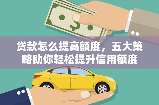 观山湖贷款怎么提高额度，五大策略助你轻松提升信用额度
