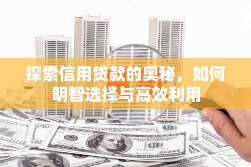 观山湖探索信用贷款的奥秘，如何明智选择与高效利用