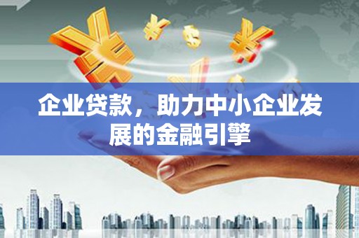 观山湖企业贷款，助力中小企业发展的金融引擎