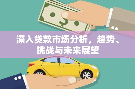 观山湖深入贷款市场分析，趋势、挑战与未来展望
