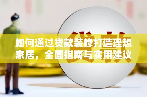 观山湖如何通过贷款装修打造理想家居，全面指南与实用建议