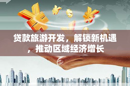 观山湖贷款旅游开发，解锁新机遇，推动区域经济增长