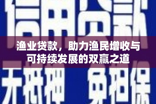 观山湖渔业贷款，助力渔民增收与可持续发展的双赢之道