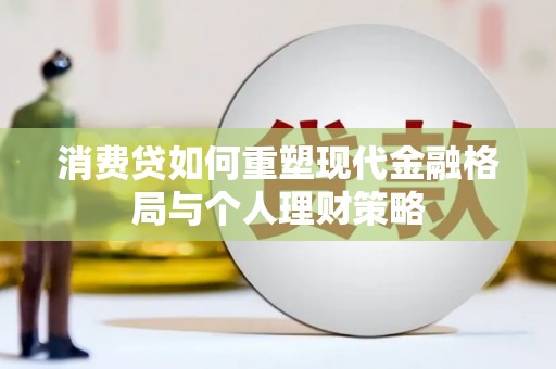 观山湖消费贷如何重塑现代金融格局与个人理财策略