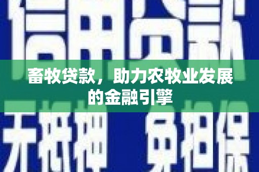 观山湖畜牧贷款，助力农牧业发展的金融引擎
