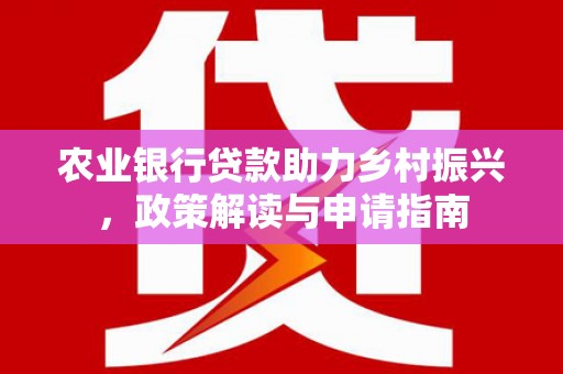 观山湖农业银行贷款助力乡村振兴，政策解读与申请指南