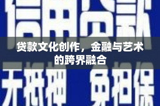 观山湖贷款文化创作，金融与艺术的跨界融合