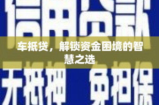 观山湖车抵贷，解锁资金困境的智慧之选