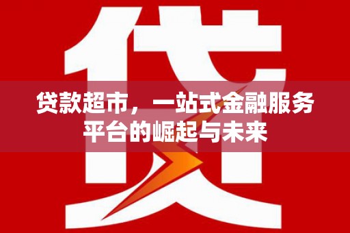 观山湖贷款超市，一站式金融服务平台的崛起与未来