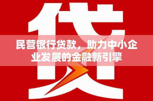 观山湖民营银行贷款，助力中小企业发展的金融新引擎