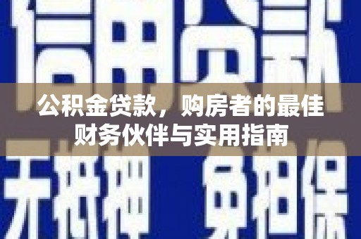 观山湖公积金贷款，购房者的最佳财务伙伴与实用指南