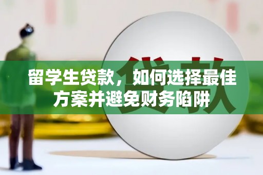观山湖留学生贷款，如何选择最佳方案并避免财务陷阱