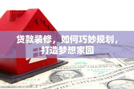 观山湖贷款装修，如何巧妙规划，打造梦想家园