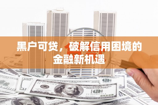 观山湖黑户可贷，破解信用困境的金融新机遇
