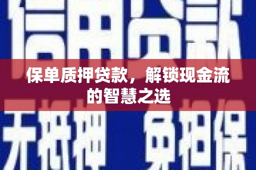 观山湖保单质押贷款，解锁现金流的智慧之选