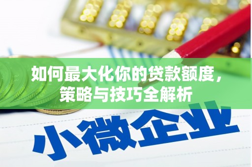 观山湖如何最大化你的贷款额度，策略与技巧全解析