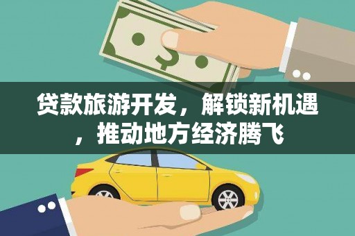 观山湖贷款旅游开发，解锁新机遇，推动地方经济腾飞
