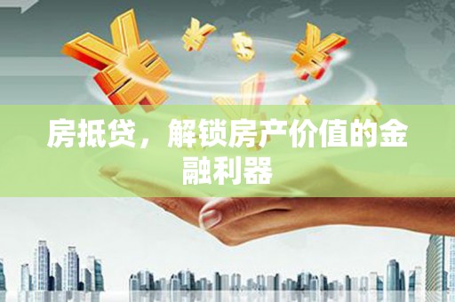 观山湖房抵贷，解锁房产价值的金融利器