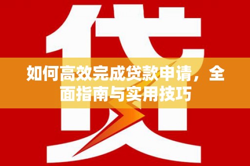 观山湖如何高效完成贷款申请，全面指南与实用技巧