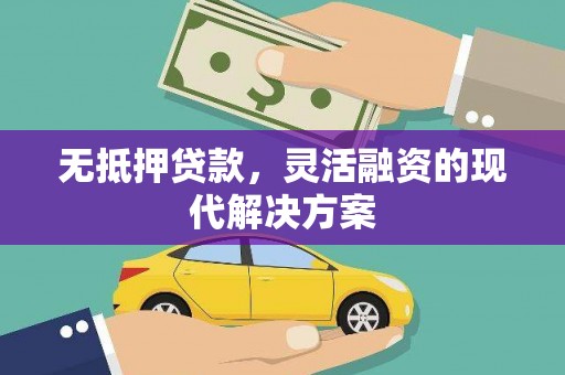 观山湖无抵押贷款，灵活融资的现代解决方案
