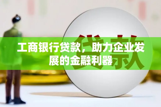 观山湖工商银行贷款，助力企业发展的金融利器