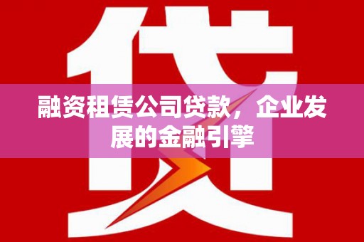 观山湖融资租赁公司贷款，企业发展的金融引擎
